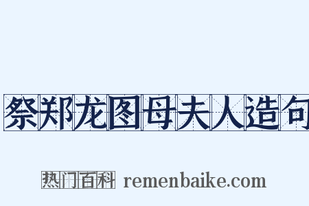 祭郑龙图母夫人造句是什么意思的图片